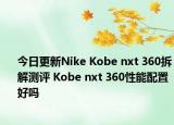 今日更新Nike Kobe nxt 360拆解测评 Kobe nxt 360性能配置好吗