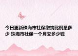 今日更新珠海市社保缴纳比例是多少 珠海市社保一个月交多少钱