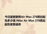 今日更新耐克Air Max 270黑白配色多少钱 Nike Air Max 270黑白配色发售信息
