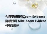 今日更新耐克Zoom Evidence脚感好吗 Nike Zoom Evidence实战测评