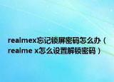 realmex忘记锁屏密码怎么办（realme x怎么设置解锁密码）