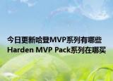 今日更新哈登MVP系列有哪些 Harden MVP Pack系列在哪买