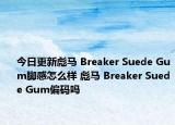今日更新彪马 Breaker Suede Gum脚感怎么样 彪马 Breaker Suede Gum偏码吗