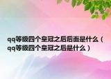 qq等级四个皇冠之后后面是什么（qq等级四个皇冠之后是什么）