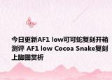 今日更新AF1 low可可蛇复刻开箱测评 AF1 low Cocoa Snake复刻上脚图赏析