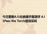 今日更新AJ1伦纳德开箱测评 AJ1Pass the Torch值得买吗
