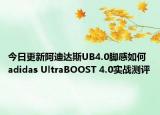 今日更新阿迪达斯UB4.0脚感如何 adidas UltraBOOST 4.0实战测评