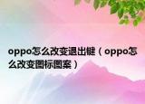 oppo怎么改变退出键（oppo怎么改变图标图案）