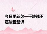 今日更新欠一千块钱不还能否起诉