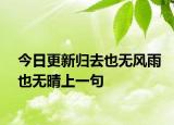 今日更新归去也无风雨也无晴上一句