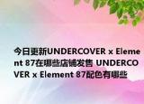 今日更新UNDERCOVER x Element 87在哪些店铺发售 UNDERCOVER x Element 87配色有哪些