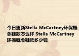 今日更新Stella McCartney环保概念鞋款怎么样 Stella McCartney环保概念鞋款多少钱