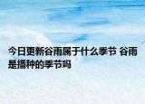 今日更新谷雨属于什么季节 谷雨是播种的季节吗