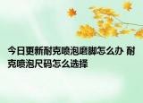 今日更新耐克喷泡磨脚怎么办 耐克喷泡尺码怎么选择