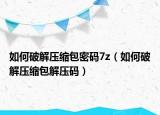 如何破解压缩包密码7z（如何破解压缩包解压码）