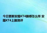 今日更新安踏KT4脚感怎么样 安踏KT4上脚测评