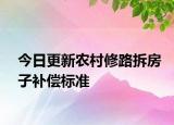 今日更新农村修路拆房子补偿标准