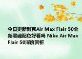 今日更新耐克Air Max Flair 50全新黑魂配色好看吗 Nike Air Max Flair 50深度赏析