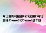 今日更新利拉德4和利拉德3对比测评 Dame3和Dame4哪个好