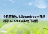 今日更新AJ32boardroom开箱测评 AJ32CEO实物开箱图