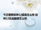 今日更新驭帅12缓震怎么样 驭帅12实战脚感怎么样