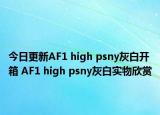 今日更新AF1 high psny灰白开箱 AF1 high psny灰白实物欣赏