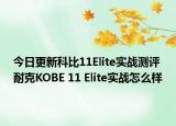 今日更新科比11Elite实战测评 耐克KOBE 11 Elite实战怎么样