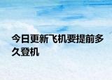 今日更新飞机要提前多久登机
