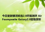 今日更新银河喷泡2.0开箱测评 Air Foamposite Galaxy2.0实物赏析