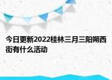 今日更新2022桂林三月三阳朔西街有什么活动