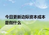 今日更新边际资本成本是指什么