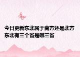 今日更新东北属于南方还是北方 东北有三个省是哪三省