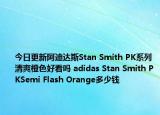 今日更新阿迪达斯Stan Smith PK系列清爽橙色好看吗 adidas Stan Smith PKSemi Flash Orange多少钱