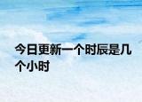 今日更新一个时辰是几个小时