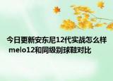 今日更新安东尼12代实战怎么样 melo12和同级别球鞋对比