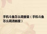 手机斗鱼怎么调音量（手机斗鱼怎么调清晰度）