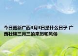 今日更新广西3月3日是什么日子 广西壮族三月三的来历和风俗