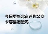 今日更新北京迷你公交卡容易消磁吗