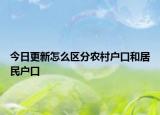 今日更新怎么区分农村户口和居民户口