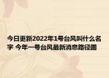 今日更新2022年1号台风叫什么名字 今年一号台风最新消息路径图