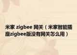 米家 zigbee 网关（米家智能插座zigbee版没有网关怎么用）