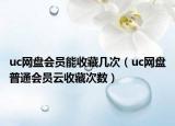 uc网盘会员能收藏几次（uc网盘普通会员云收藏次数）