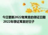 今日更新2022有寓意的领证日期 2022年领证寓意好日子