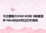 今日更新ZOOM KOBE 8拆解测评 Nike科比8可以打外场吗