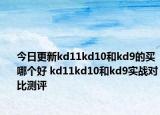 今日更新kd11kd10和kd9的买哪个好 kd11kd10和kd9实战对比测评