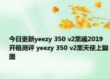 今日更新yeezy 350 v2黑魂2019开箱测评 yeezy 350 v2黑天使上脚图