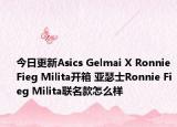 今日更新Asics Gelmai X Ronnie Fieg Milita开箱 亚瑟士Ronnie Fieg Milita联名款怎么样