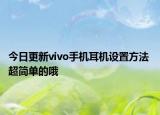 今日更新vivo手机耳机设置方法 超简单的哦