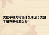 美图手机充电慢什么原因（美图手机充电慢怎么办）