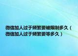 微信加人过于频繁要被限制多久（微信加人过于频繁要等多久）